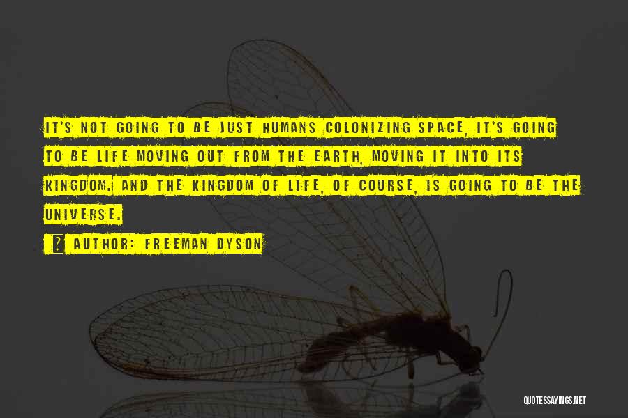 Freeman Dyson Quotes: It's Not Going To Be Just Humans Colonizing Space, It's Going To Be Life Moving Out From The Earth, Moving