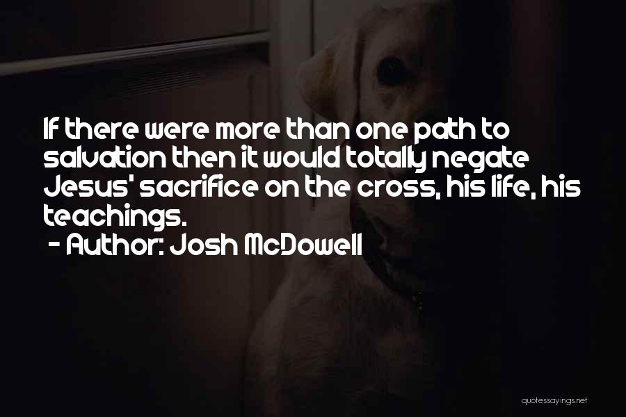 Josh McDowell Quotes: If There Were More Than One Path To Salvation Then It Would Totally Negate Jesus' Sacrifice On The Cross, His