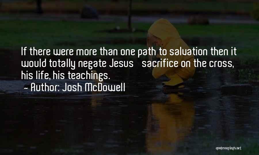 Josh McDowell Quotes: If There Were More Than One Path To Salvation Then It Would Totally Negate Jesus' Sacrifice On The Cross, His