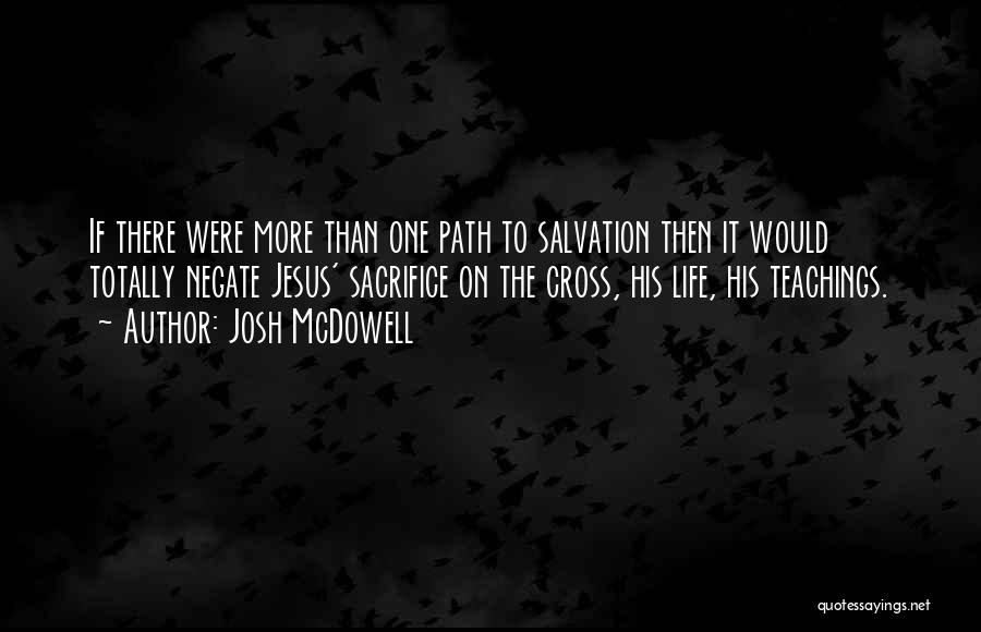 Josh McDowell Quotes: If There Were More Than One Path To Salvation Then It Would Totally Negate Jesus' Sacrifice On The Cross, His