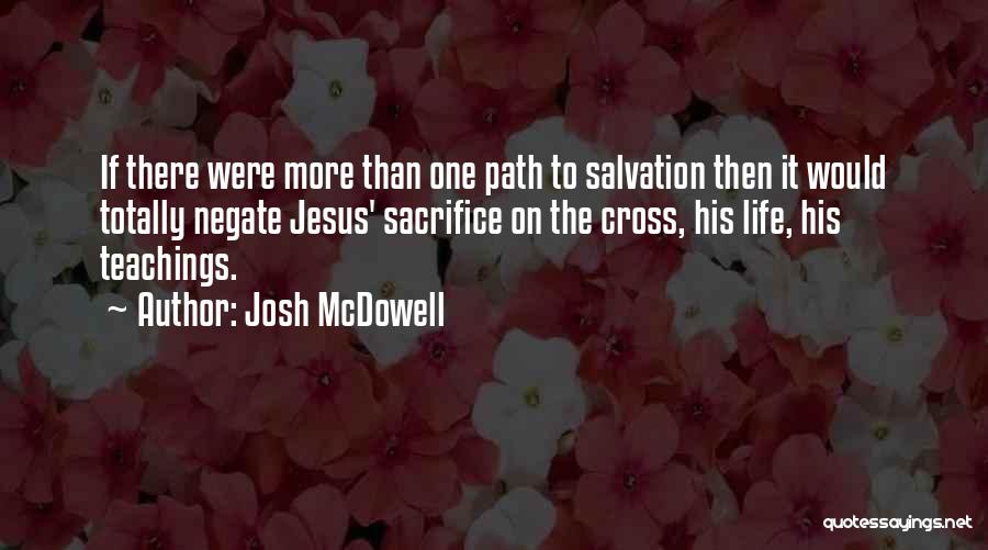 Josh McDowell Quotes: If There Were More Than One Path To Salvation Then It Would Totally Negate Jesus' Sacrifice On The Cross, His