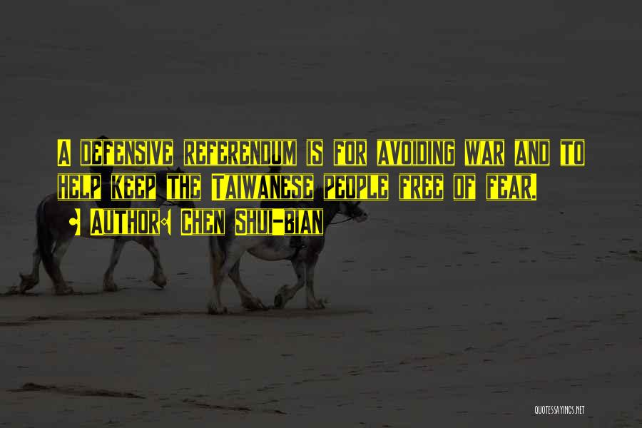 Chen Shui-bian Quotes: A Defensive Referendum Is For Avoiding War And To Help Keep The Taiwanese People Free Of Fear.