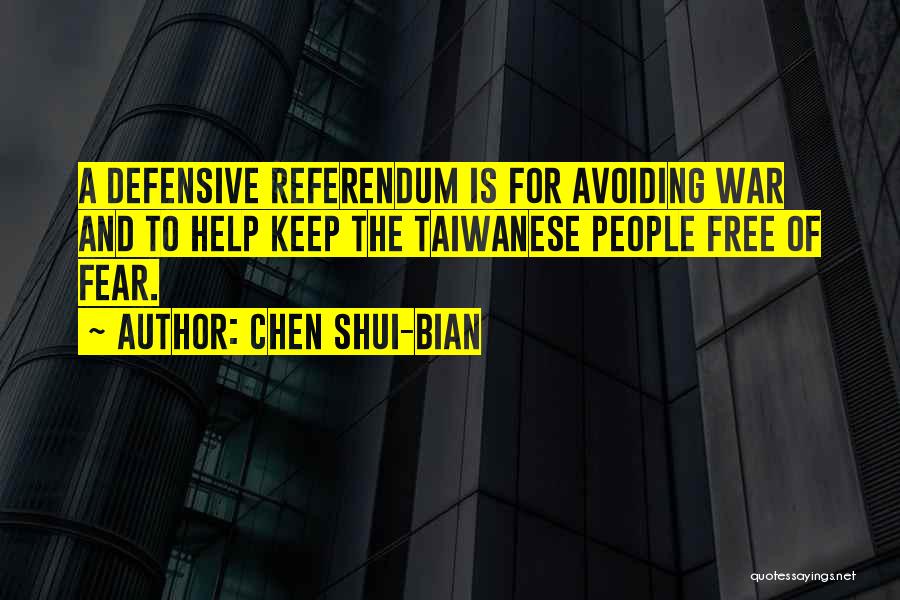 Chen Shui-bian Quotes: A Defensive Referendum Is For Avoiding War And To Help Keep The Taiwanese People Free Of Fear.