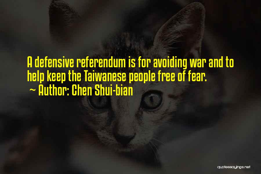 Chen Shui-bian Quotes: A Defensive Referendum Is For Avoiding War And To Help Keep The Taiwanese People Free Of Fear.