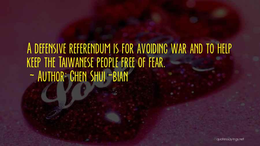 Chen Shui-bian Quotes: A Defensive Referendum Is For Avoiding War And To Help Keep The Taiwanese People Free Of Fear.