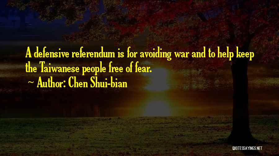 Chen Shui-bian Quotes: A Defensive Referendum Is For Avoiding War And To Help Keep The Taiwanese People Free Of Fear.
