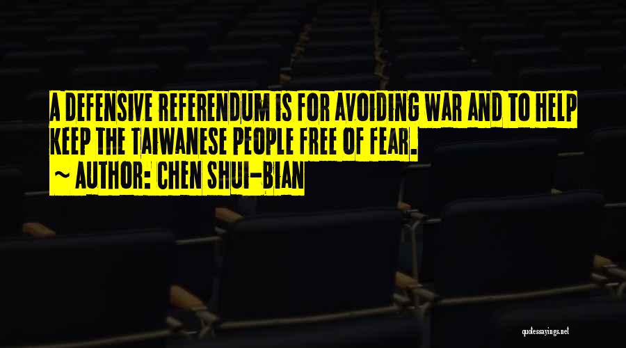 Chen Shui-bian Quotes: A Defensive Referendum Is For Avoiding War And To Help Keep The Taiwanese People Free Of Fear.