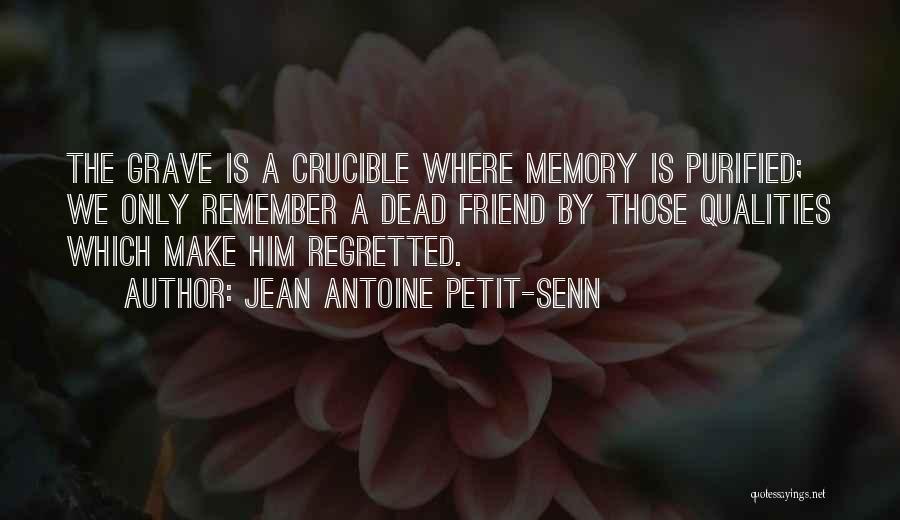 Jean Antoine Petit-Senn Quotes: The Grave Is A Crucible Where Memory Is Purified; We Only Remember A Dead Friend By Those Qualities Which Make