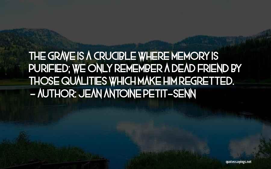 Jean Antoine Petit-Senn Quotes: The Grave Is A Crucible Where Memory Is Purified; We Only Remember A Dead Friend By Those Qualities Which Make