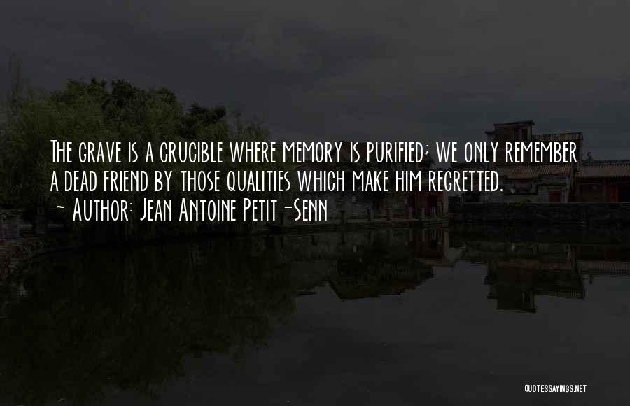 Jean Antoine Petit-Senn Quotes: The Grave Is A Crucible Where Memory Is Purified; We Only Remember A Dead Friend By Those Qualities Which Make