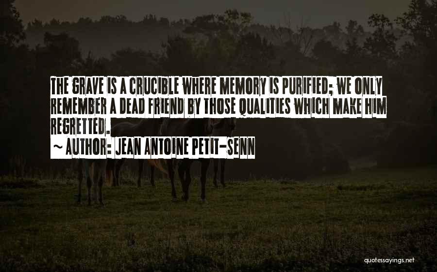 Jean Antoine Petit-Senn Quotes: The Grave Is A Crucible Where Memory Is Purified; We Only Remember A Dead Friend By Those Qualities Which Make