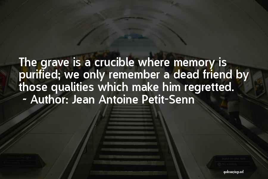 Jean Antoine Petit-Senn Quotes: The Grave Is A Crucible Where Memory Is Purified; We Only Remember A Dead Friend By Those Qualities Which Make