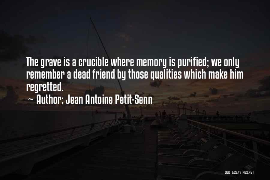 Jean Antoine Petit-Senn Quotes: The Grave Is A Crucible Where Memory Is Purified; We Only Remember A Dead Friend By Those Qualities Which Make