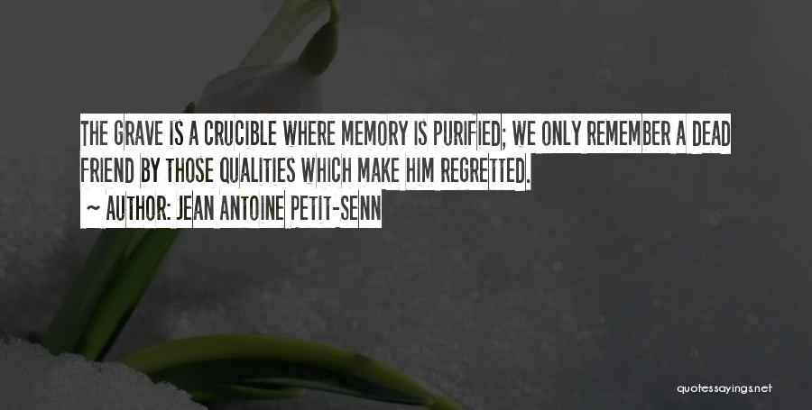 Jean Antoine Petit-Senn Quotes: The Grave Is A Crucible Where Memory Is Purified; We Only Remember A Dead Friend By Those Qualities Which Make