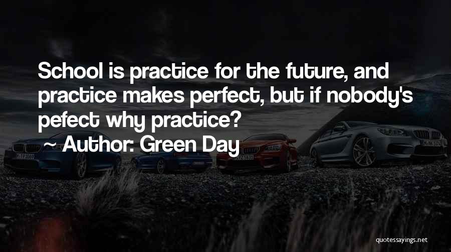 Green Day Quotes: School Is Practice For The Future, And Practice Makes Perfect, But If Nobody's Pefect Why Practice?