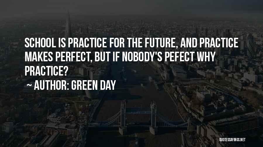 Green Day Quotes: School Is Practice For The Future, And Practice Makes Perfect, But If Nobody's Pefect Why Practice?