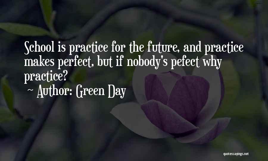 Green Day Quotes: School Is Practice For The Future, And Practice Makes Perfect, But If Nobody's Pefect Why Practice?