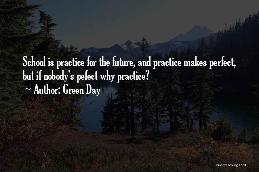 Green Day Quotes: School Is Practice For The Future, And Practice Makes Perfect, But If Nobody's Pefect Why Practice?