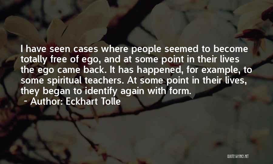 Eckhart Tolle Quotes: I Have Seen Cases Where People Seemed To Become Totally Free Of Ego, And At Some Point In Their Lives