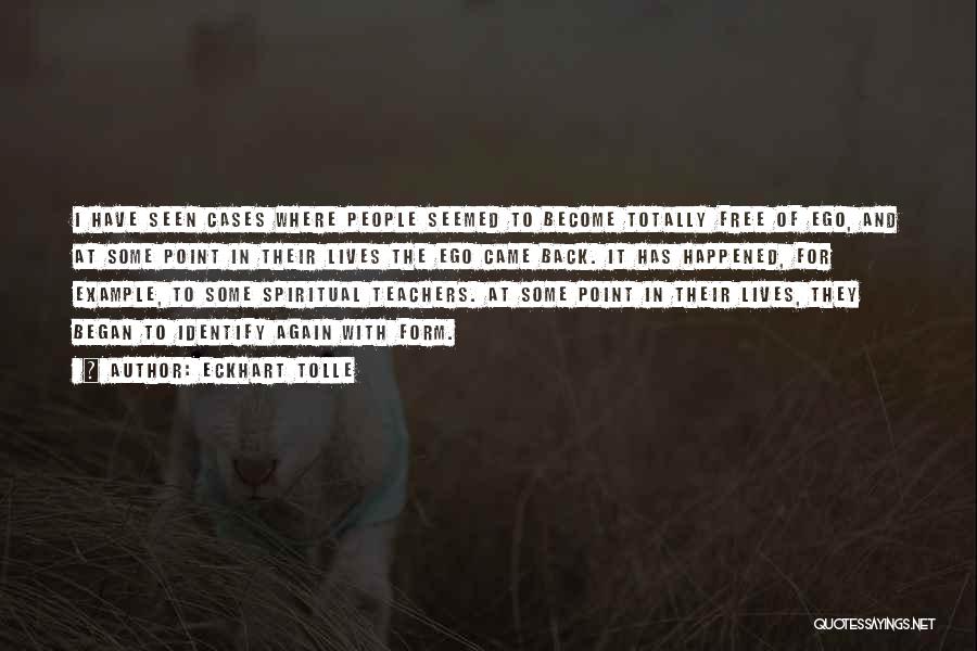 Eckhart Tolle Quotes: I Have Seen Cases Where People Seemed To Become Totally Free Of Ego, And At Some Point In Their Lives