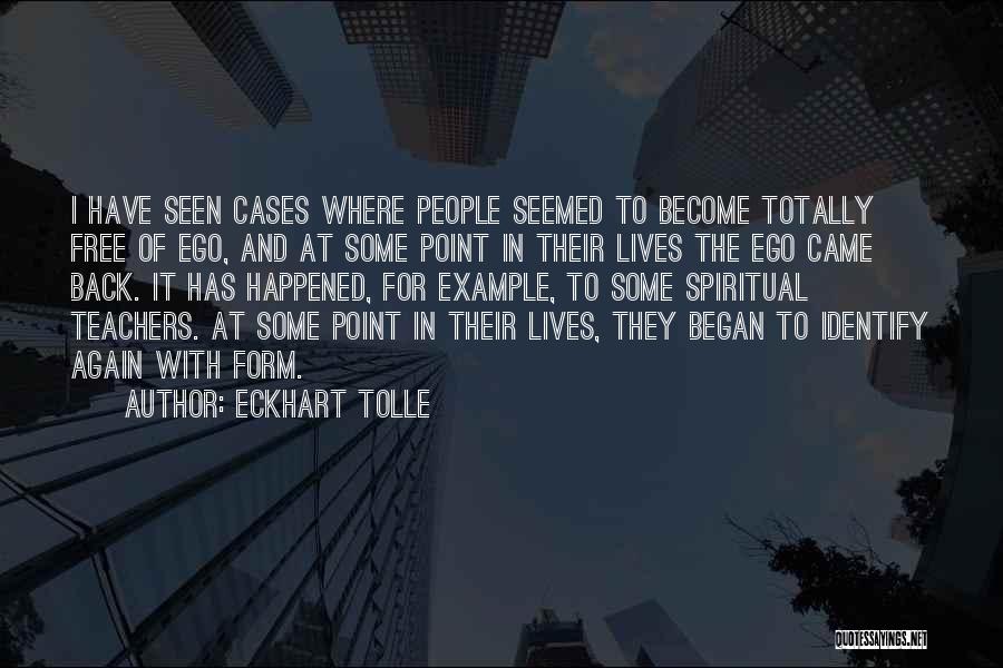 Eckhart Tolle Quotes: I Have Seen Cases Where People Seemed To Become Totally Free Of Ego, And At Some Point In Their Lives