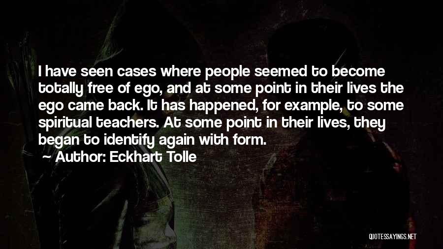 Eckhart Tolle Quotes: I Have Seen Cases Where People Seemed To Become Totally Free Of Ego, And At Some Point In Their Lives
