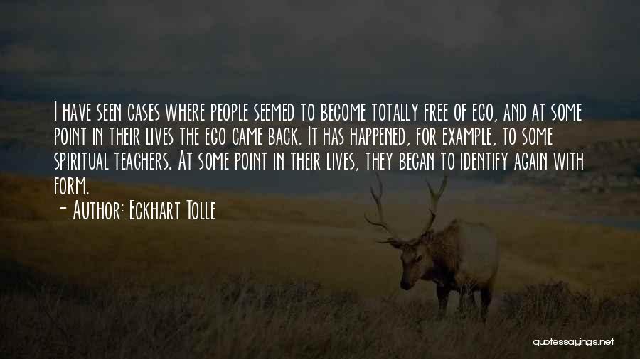 Eckhart Tolle Quotes: I Have Seen Cases Where People Seemed To Become Totally Free Of Ego, And At Some Point In Their Lives