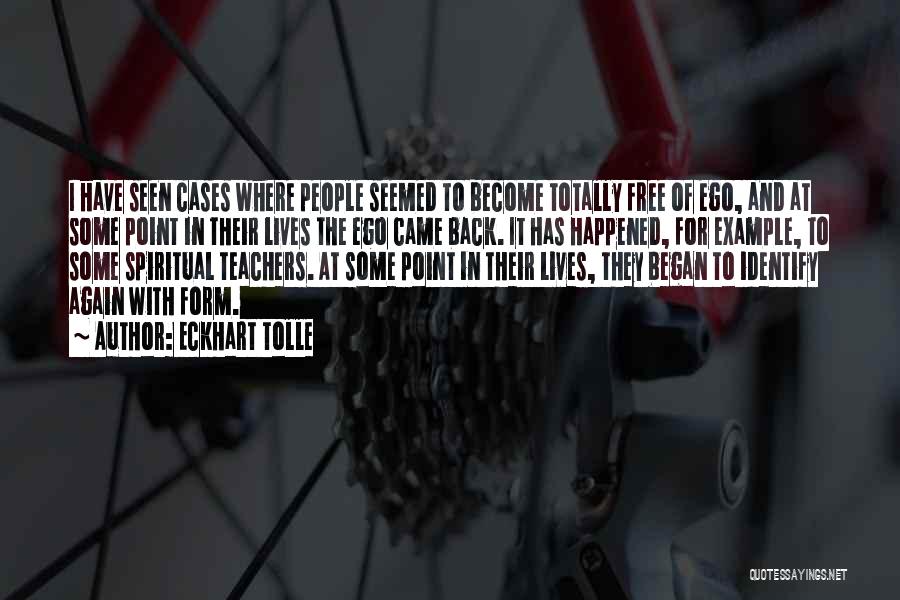 Eckhart Tolle Quotes: I Have Seen Cases Where People Seemed To Become Totally Free Of Ego, And At Some Point In Their Lives