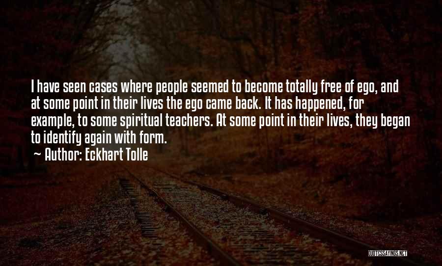 Eckhart Tolle Quotes: I Have Seen Cases Where People Seemed To Become Totally Free Of Ego, And At Some Point In Their Lives