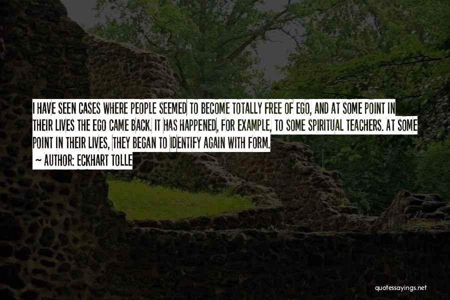 Eckhart Tolle Quotes: I Have Seen Cases Where People Seemed To Become Totally Free Of Ego, And At Some Point In Their Lives