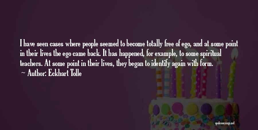 Eckhart Tolle Quotes: I Have Seen Cases Where People Seemed To Become Totally Free Of Ego, And At Some Point In Their Lives