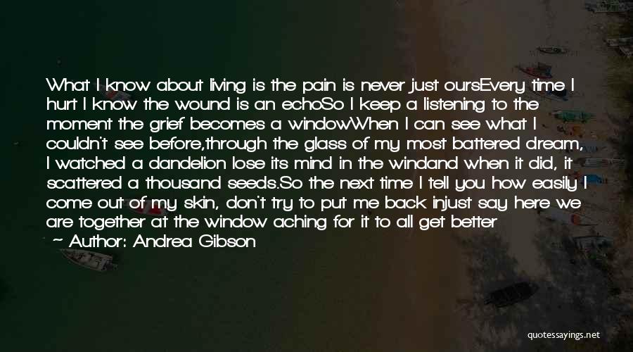 Andrea Gibson Quotes: What I Know About Living Is The Pain Is Never Just Oursevery Time I Hurt I Know The Wound Is