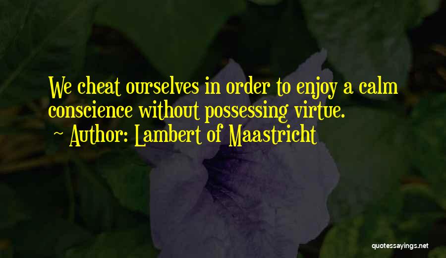Lambert Of Maastricht Quotes: We Cheat Ourselves In Order To Enjoy A Calm Conscience Without Possessing Virtue.