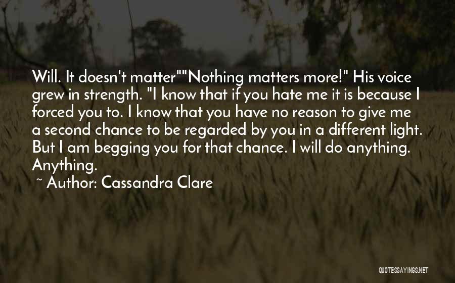 Cassandra Clare Quotes: Will. It Doesn't Matternothing Matters More! His Voice Grew In Strength. I Know That If You Hate Me It Is