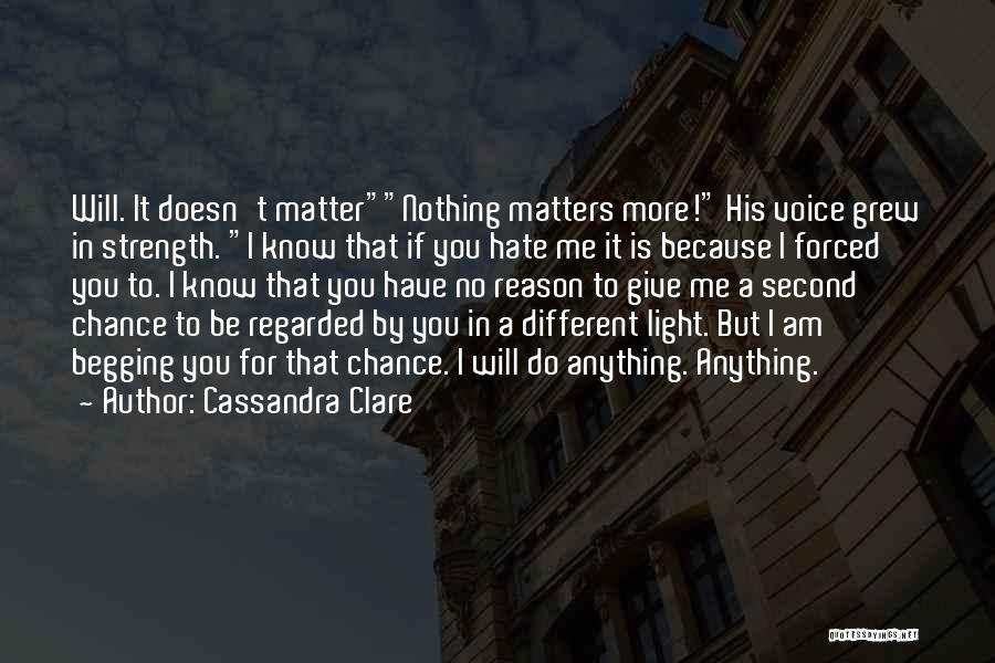 Cassandra Clare Quotes: Will. It Doesn't Matternothing Matters More! His Voice Grew In Strength. I Know That If You Hate Me It Is