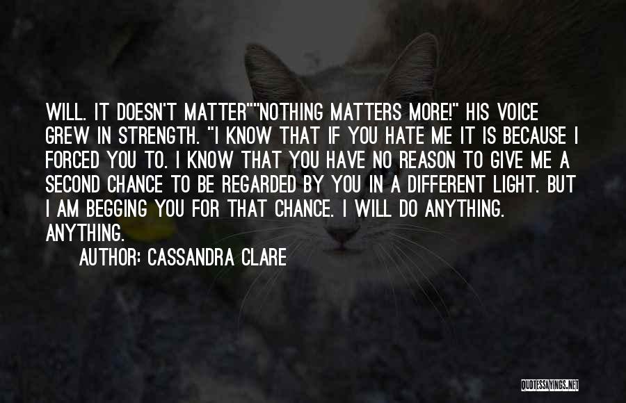 Cassandra Clare Quotes: Will. It Doesn't Matternothing Matters More! His Voice Grew In Strength. I Know That If You Hate Me It Is