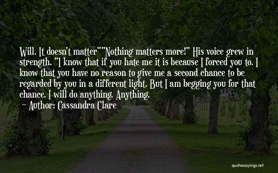 Cassandra Clare Quotes: Will. It Doesn't Matternothing Matters More! His Voice Grew In Strength. I Know That If You Hate Me It Is