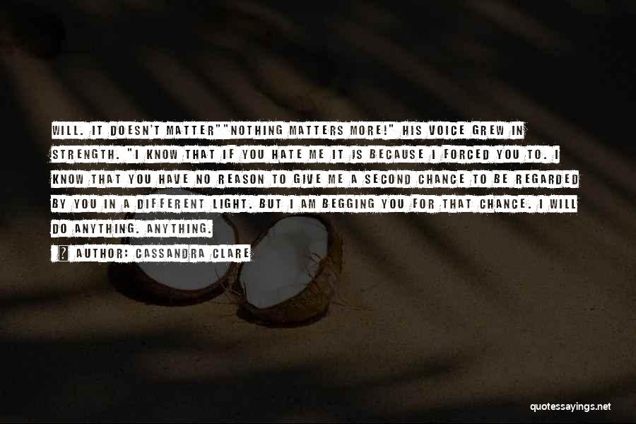 Cassandra Clare Quotes: Will. It Doesn't Matternothing Matters More! His Voice Grew In Strength. I Know That If You Hate Me It Is