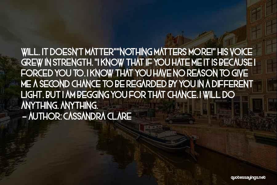 Cassandra Clare Quotes: Will. It Doesn't Matternothing Matters More! His Voice Grew In Strength. I Know That If You Hate Me It Is