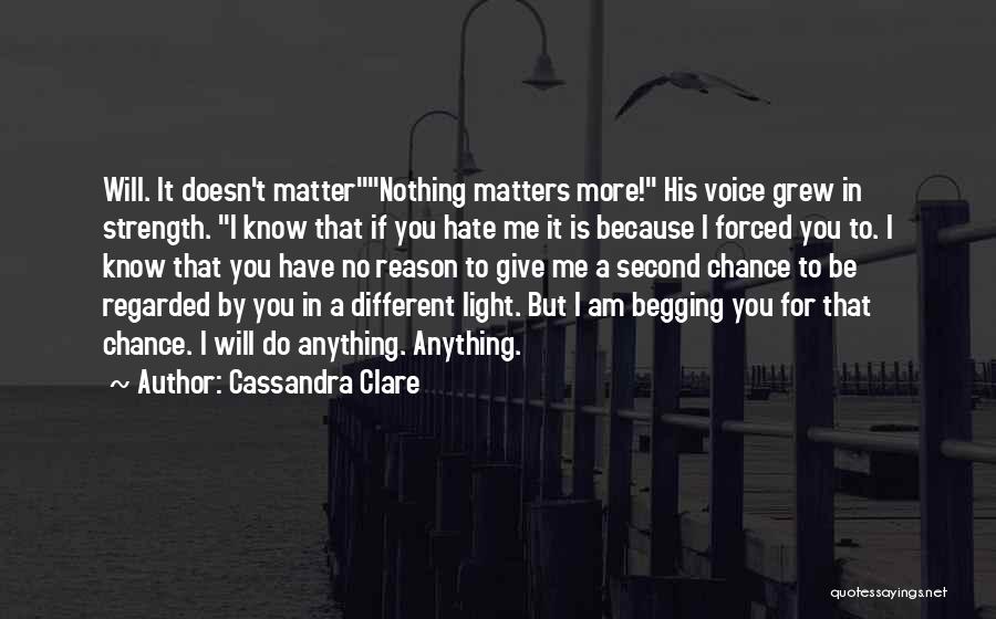 Cassandra Clare Quotes: Will. It Doesn't Matternothing Matters More! His Voice Grew In Strength. I Know That If You Hate Me It Is