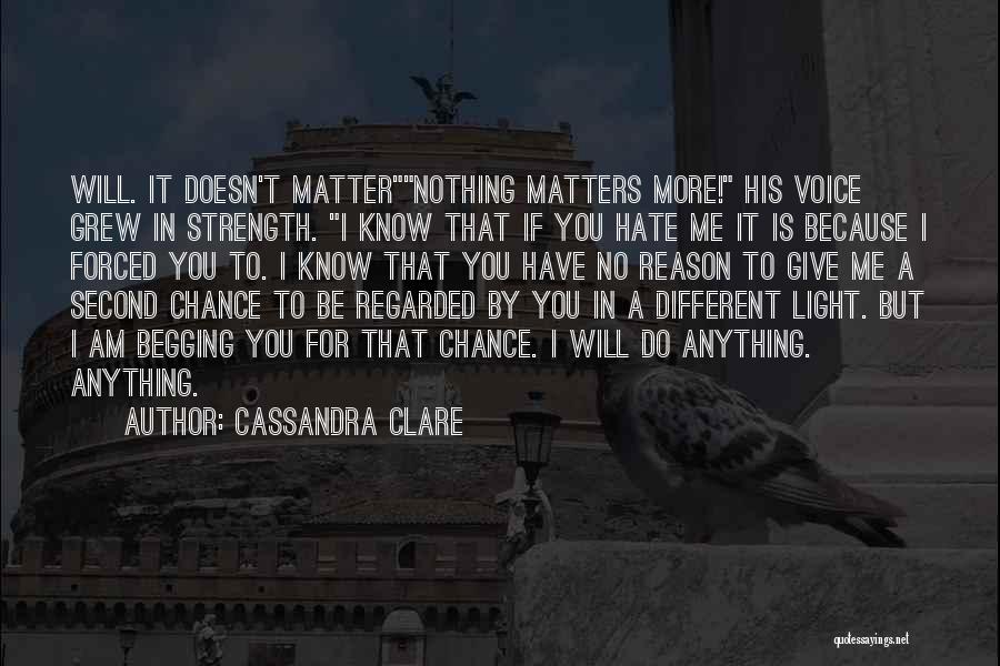 Cassandra Clare Quotes: Will. It Doesn't Matternothing Matters More! His Voice Grew In Strength. I Know That If You Hate Me It Is