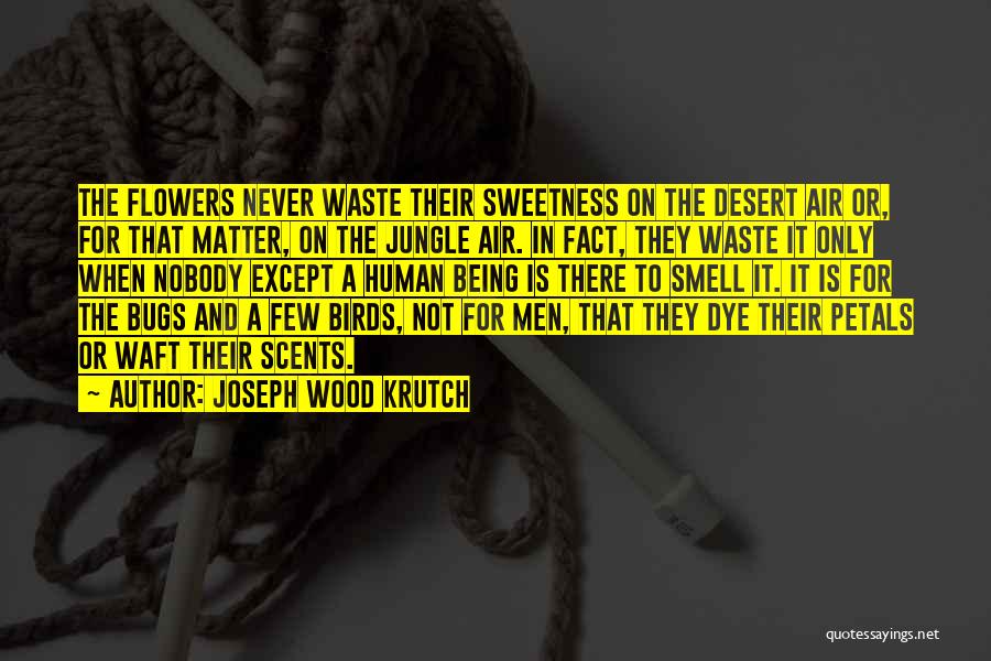 Joseph Wood Krutch Quotes: The Flowers Never Waste Their Sweetness On The Desert Air Or, For That Matter, On The Jungle Air. In Fact,