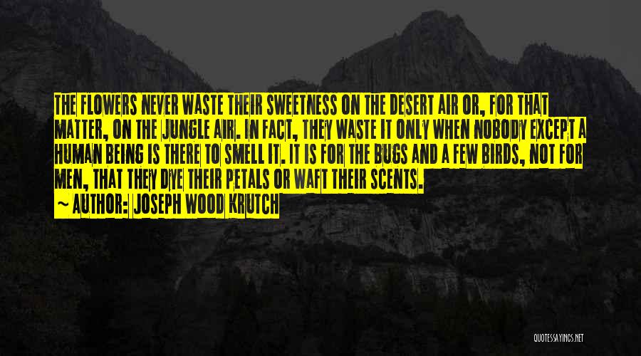 Joseph Wood Krutch Quotes: The Flowers Never Waste Their Sweetness On The Desert Air Or, For That Matter, On The Jungle Air. In Fact,