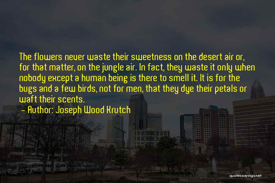 Joseph Wood Krutch Quotes: The Flowers Never Waste Their Sweetness On The Desert Air Or, For That Matter, On The Jungle Air. In Fact,