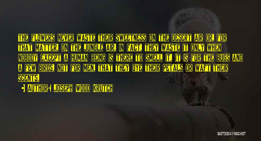 Joseph Wood Krutch Quotes: The Flowers Never Waste Their Sweetness On The Desert Air Or, For That Matter, On The Jungle Air. In Fact,