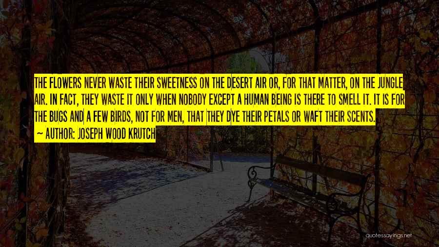 Joseph Wood Krutch Quotes: The Flowers Never Waste Their Sweetness On The Desert Air Or, For That Matter, On The Jungle Air. In Fact,