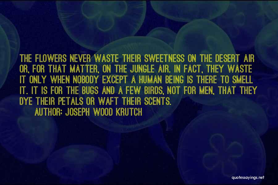 Joseph Wood Krutch Quotes: The Flowers Never Waste Their Sweetness On The Desert Air Or, For That Matter, On The Jungle Air. In Fact,