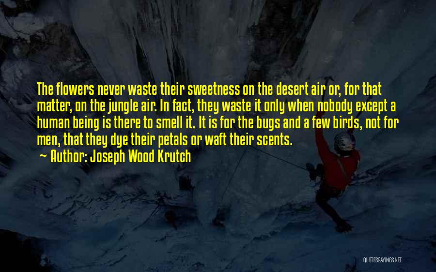 Joseph Wood Krutch Quotes: The Flowers Never Waste Their Sweetness On The Desert Air Or, For That Matter, On The Jungle Air. In Fact,