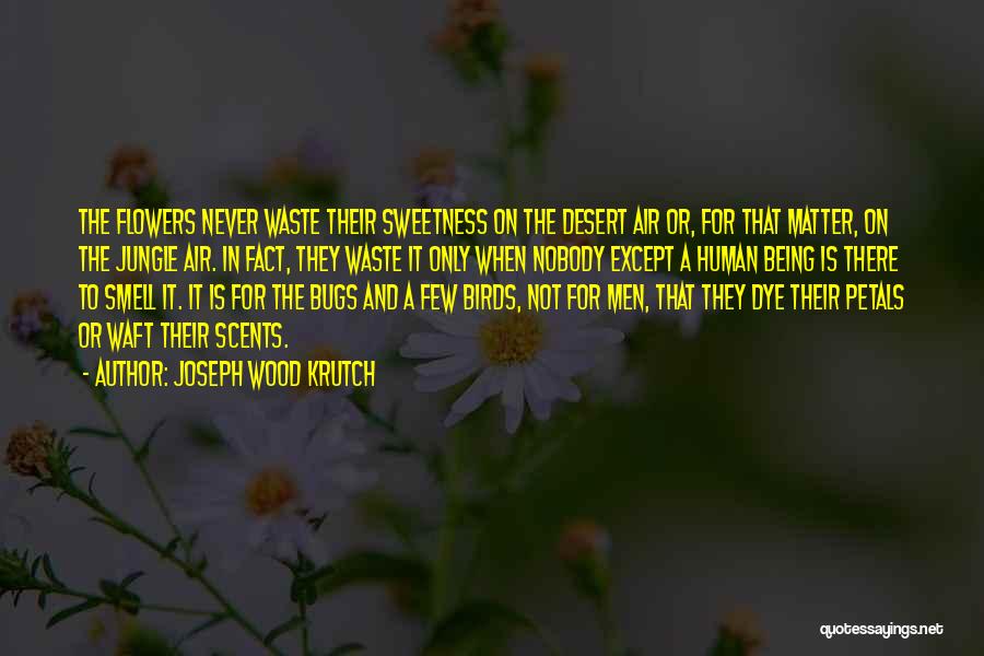 Joseph Wood Krutch Quotes: The Flowers Never Waste Their Sweetness On The Desert Air Or, For That Matter, On The Jungle Air. In Fact,