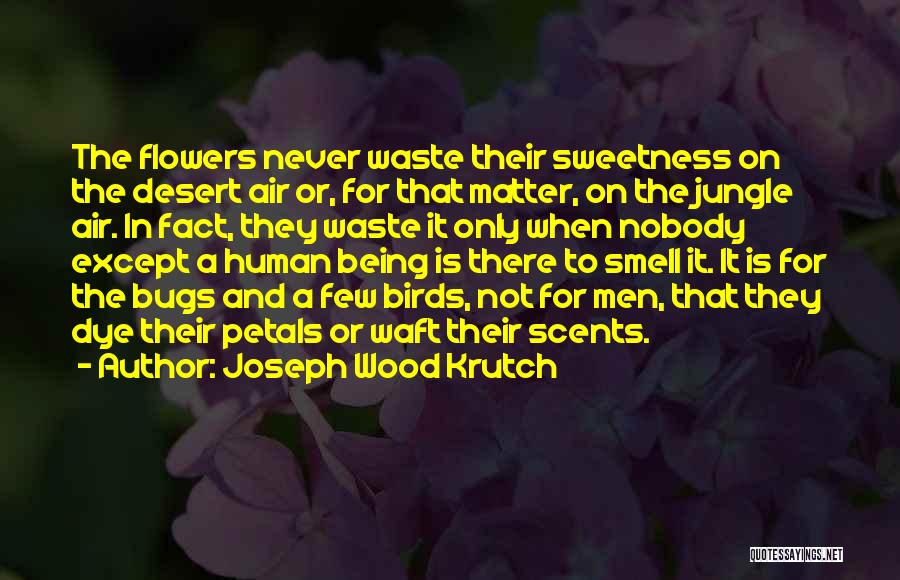 Joseph Wood Krutch Quotes: The Flowers Never Waste Their Sweetness On The Desert Air Or, For That Matter, On The Jungle Air. In Fact,